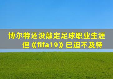 博尔特还没敲定足球职业生涯 但《fifa19》已迫不及待